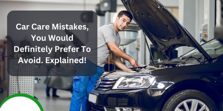 Car Care Mistakes, You Would Definitely Prefer To Avoid. Explained!