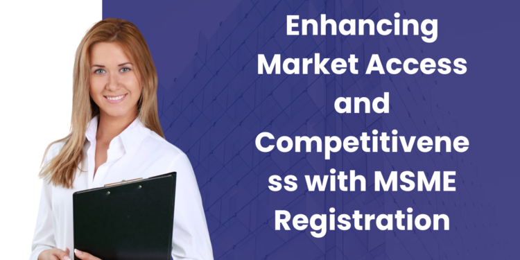 Enhancing Market Access and Competitiveness with MSME Registration
