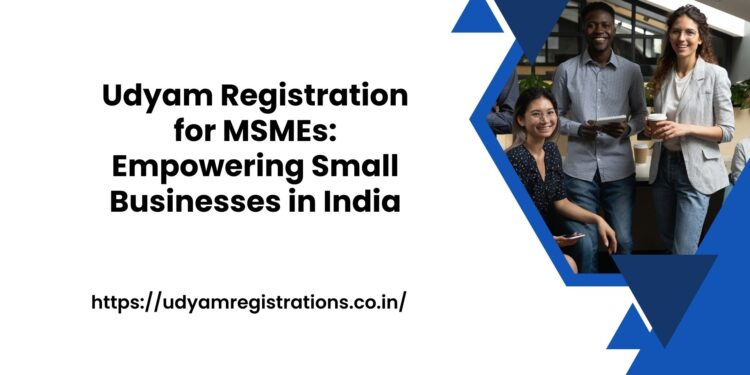 Udyam Registration for MSMEs Empowering Small Businesses in India