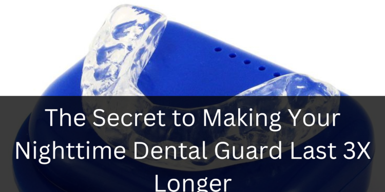 The Secret to Making Your Nighttime Dental Guard Last 3X Longer: Expert Tips