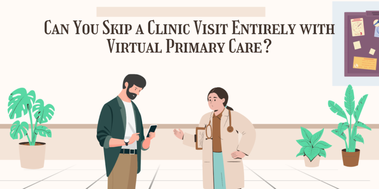 Can You Skip a Clinic Visit Entirely with Virtual Primary Care?